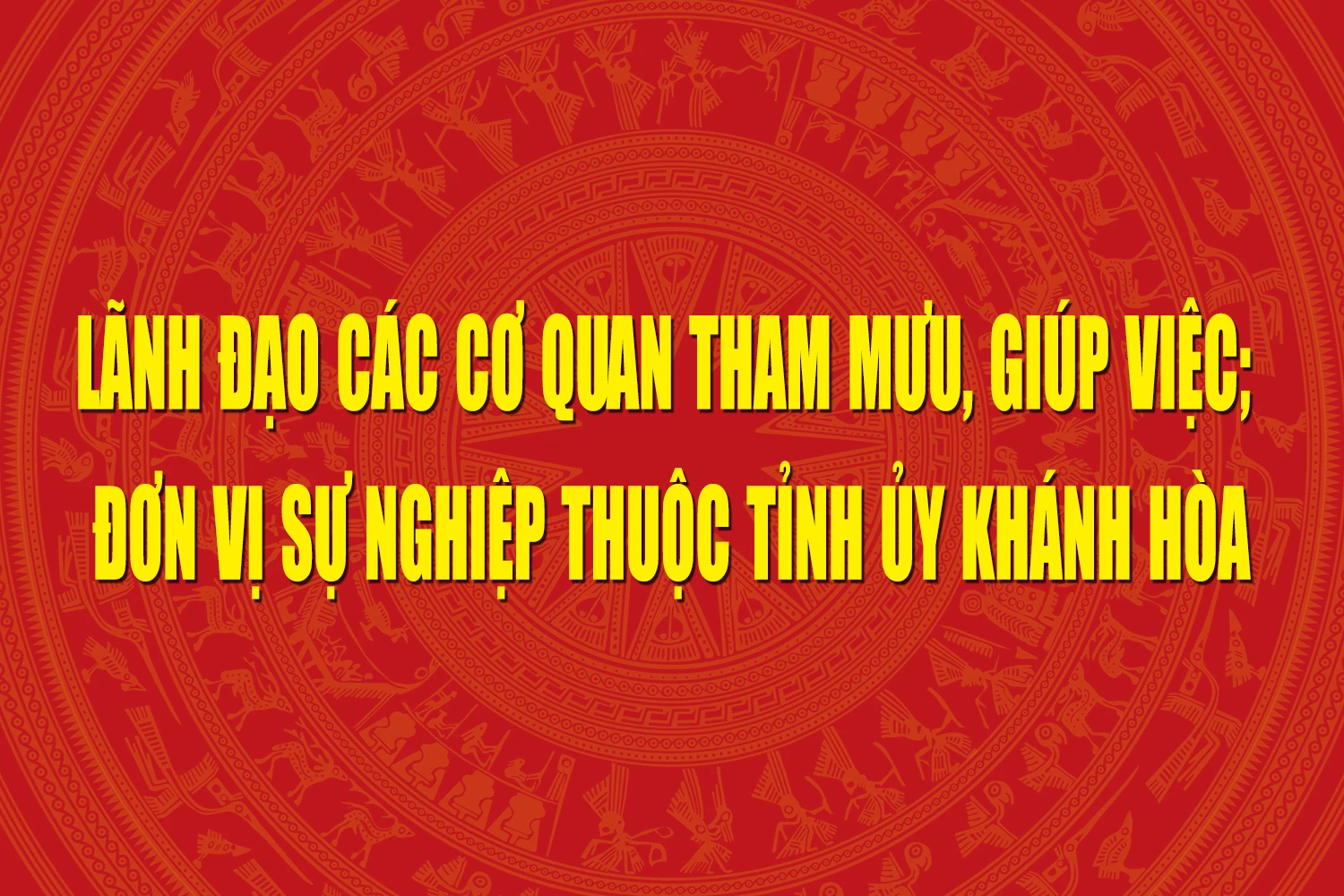 Lãnh đạo các cơ quan tham mưu, giúp việc; đơn vị sự nghiệp thuộc Tỉnh ủy Khánh Hòa