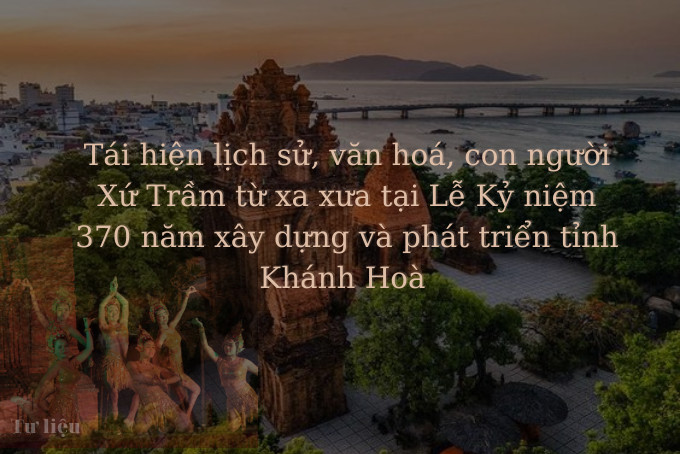 Video: Sẽ tái hiện lịch sử, văn hóa, con người xứ Trầm tại Lễ kỷ niệm 370 năm xây dựng và phát triển tỉnh Khánh Hòa